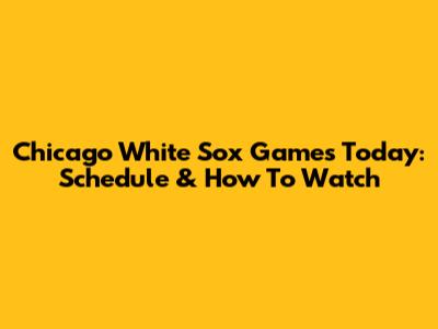 Chicago White Sox Games Today: Schedule & How To Watch