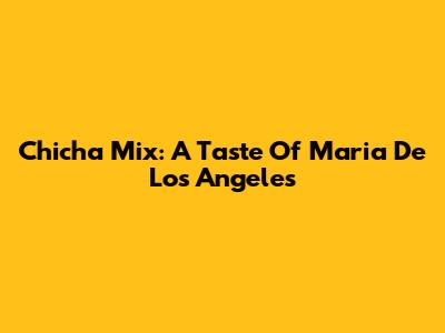 Chicha Mix: A Taste Of Maria De Los Angeles
