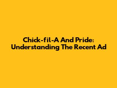 Chick-fil-A And Pride: Understanding The Recent Ad