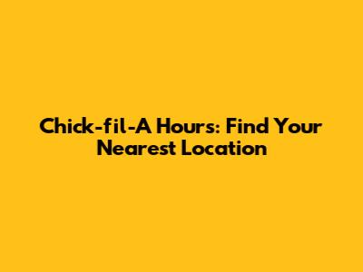 Chick-fil-A Hours: Find Your Nearest Location