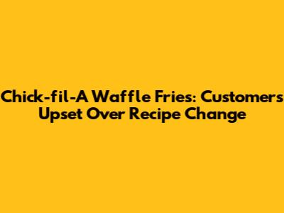 Chick-fil-A Waffle Fries: Customers Upset Over Recipe Change