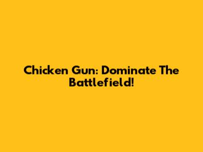 Chicken Gun: Dominate The Battlefield!