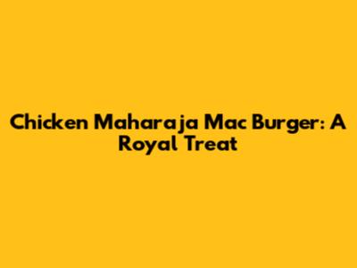 Chicken Maharaja Mac Burger: A Royal Treat
