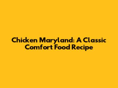Chicken Maryland: A Classic Comfort Food Recipe