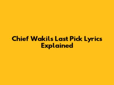 Chief Wakil's "Last Pick" Lyrics Explained