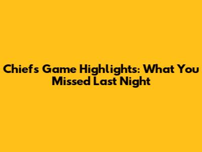 Chiefs Game Highlights: What You Missed Last Night