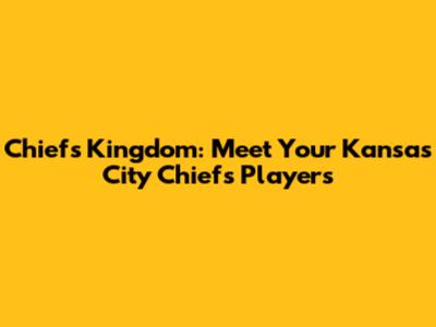 Chiefs Kingdom: Meet Your Kansas City Chiefs Players