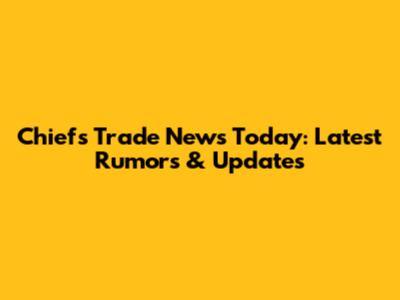 Chiefs Trade News Today: Latest Rumors & Updates