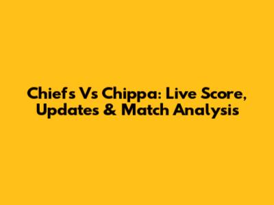 Chiefs Vs Chippa: Live Score, Updates & Match Analysis