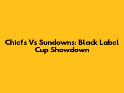 Chiefs Vs Sundowns: Black Label Cup Showdown