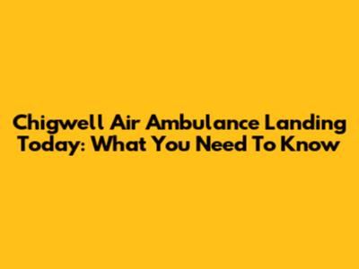 Chigwell Air Ambulance Landing Today: What You Need To Know