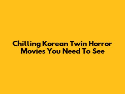 Chilling Korean Twin Horror Movies You Need To See