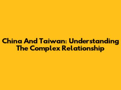 China And Taiwan: Understanding The Complex Relationship