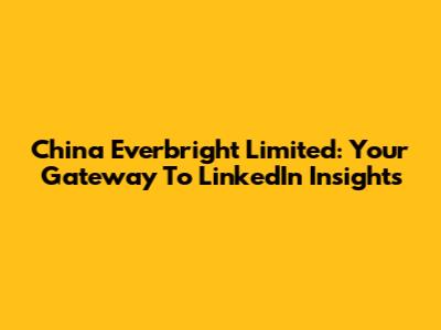 China Everbright Limited: Your Gateway To LinkedIn Insights