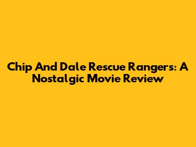 Chip And Dale Rescue Rangers: A Nostalgic Movie Review