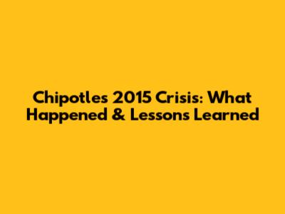 Chipotle's 2015 Crisis: What Happened & Lessons Learned