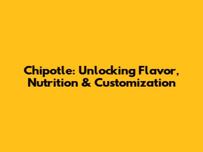 Chipotle: Unlocking Flavor, Nutrition & Customization