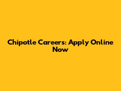 Chipotle Careers: Apply Online Now
