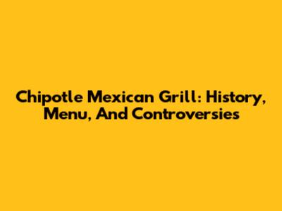 Chipotle Mexican Grill: History, Menu, And Controversies