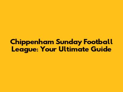 Chippenham Sunday Football League: Your Ultimate Guide