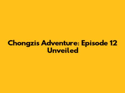 Chongzi's Adventure: Episode 12 Unveiled