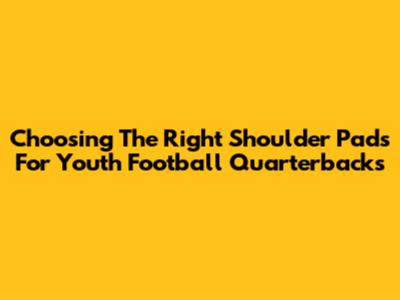 Choosing The Right Shoulder Pads For Youth Football Quarterbacks