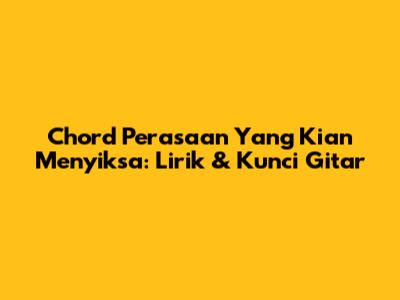Chord Perasaan Yang Kian Menyiksa: Lirik & Kunci Gitar