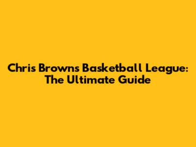 Chris Brown's Basketball League: The Ultimate Guide