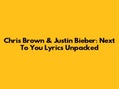 Chris Brown & Justin Bieber: Next To You Lyrics Unpacked