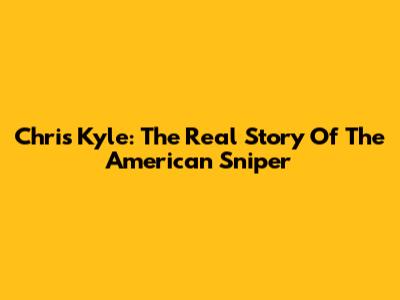 Chris Kyle: The Real Story Of The American Sniper