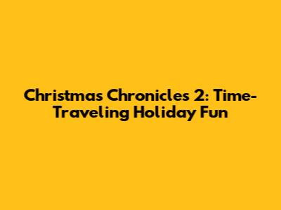 Christmas Chronicles 2: Time-Traveling Holiday Fun