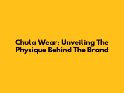 Chula Wear: Unveiling The Physique Behind The Brand