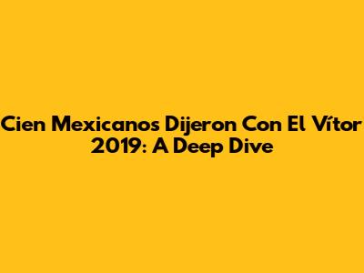 Cien Mexicanos Dijeron Con El Vítor 2019: A Deep Dive
