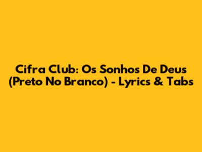 Cifra Club: Os Sonhos De Deus (Preto No Branco) - Lyrics & Tabs
