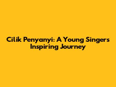 Cilik Penyanyi: A Young Singer's Inspiring Journey