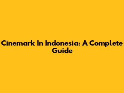 Cinemark In Indonesia: A Complete Guide