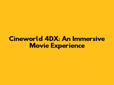 Cineworld 4DX: An Immersive Movie Experience