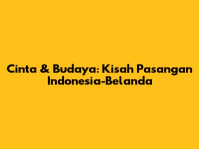 Cinta & Budaya: Kisah Pasangan Indonesia-Belanda
