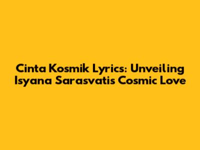 Cinta Kosmik Lyrics: Unveiling Isyana Sarasvati's Cosmic Love
