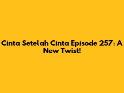 Cinta Setelah Cinta Episode 257: A New Twist!