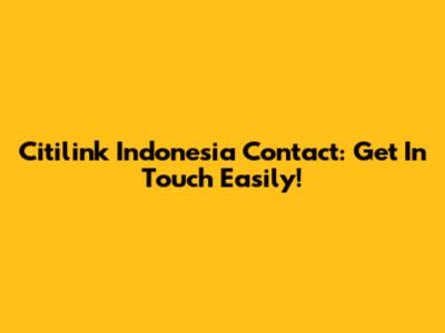 Citilink Indonesia Contact: Get In Touch Easily!