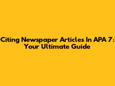 Citing Newspaper Articles In APA 7: Your Ultimate Guide