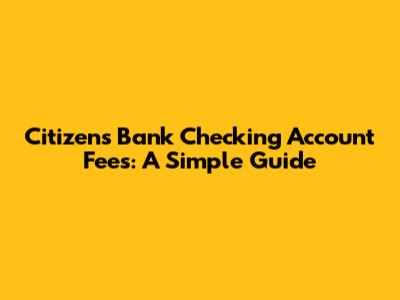 Citizens Bank Checking Account Fees: A Simple Guide