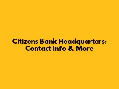 Citizens Bank Headquarters: Contact Info & More