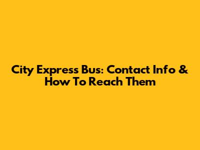 City Express Bus: Contact Info & How To Reach Them