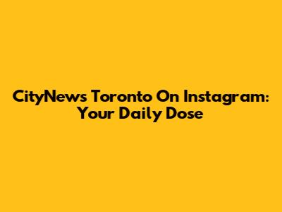 CityNews Toronto On Instagram: Your Daily Dose
