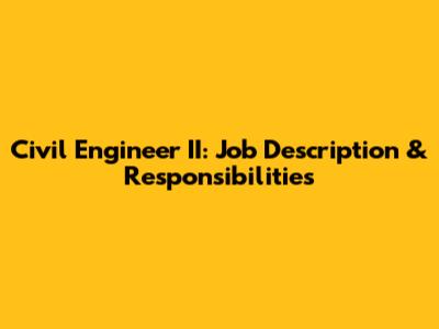 Civil Engineer II: Job Description & Responsibilities