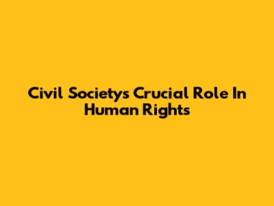 Civil Society's Crucial Role In Human Rights