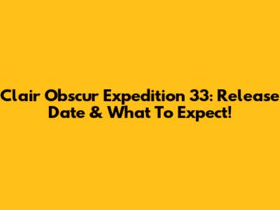 Clair Obscur Expedition 33: Release Date & What To Expect!