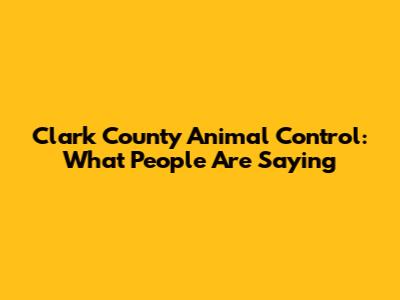 Clark County Animal Control: What People Are Saying